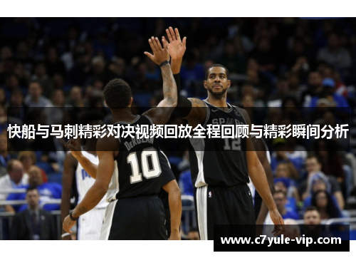 快船与马刺精彩对决视频回放全程回顾与精彩瞬间分析